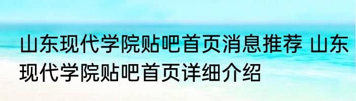 山东现代学院贴吧首页消息推荐 山东现代学院贴吧首页详细介绍
