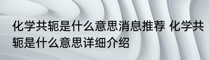 化学共轭是什么意思消息推荐 化学共轭是什么意思详细介绍