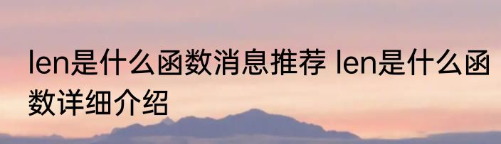 len是什么函数消息推荐 len是什么函数详细介绍