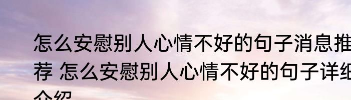 怎么安慰别人心情不好的句子消息推荐 怎么安慰别人心情不好的句子详细介绍
