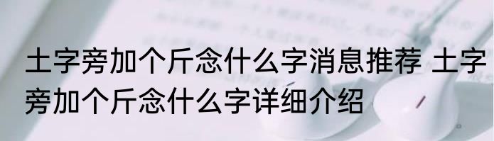 土字旁加个斤念什么字消息推荐 土字旁加个斤念什么字详细介绍