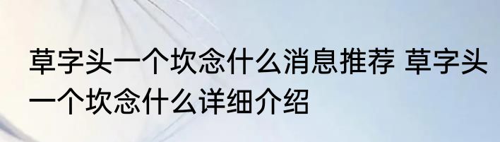 草字头一个坎念什么消息推荐 草字头一个坎念什么详细介绍