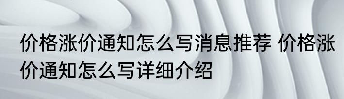 价格涨价通知怎么写消息推荐 价格涨价通知怎么写详细介绍