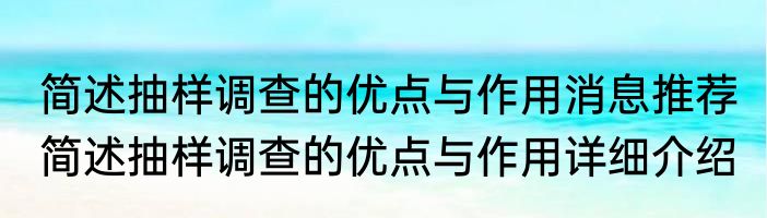 简述抽样调查的优点与作用消息推荐 简述抽样调查的优点与作用详细介绍