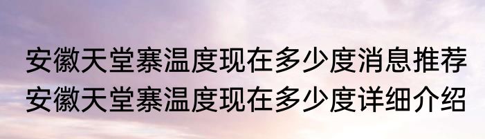 安徽天堂寨温度现在多少度消息推荐 安徽天堂寨温度现在多少度详细介绍