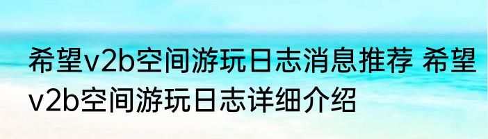 希望v2b空间游玩日志消息推荐 希望v2b空间游玩日志详细介绍