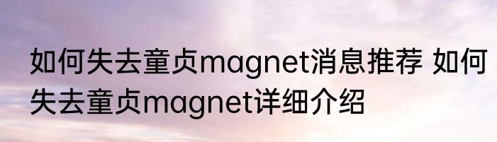 如何失去童贞magnet消息推荐 如何失去童贞magnet详细介绍