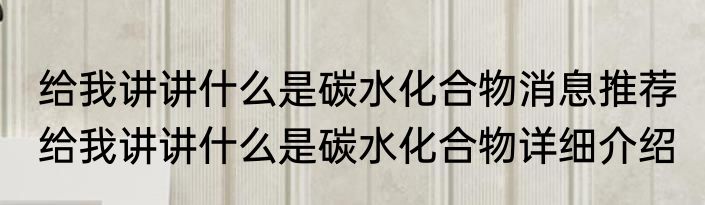 给我讲讲什么是碳水化合物消息推荐 给我讲讲什么是碳水化合物详细介绍