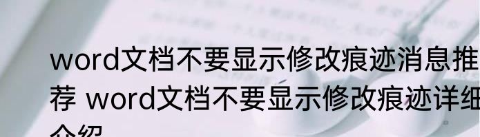 word文档不要显示修改痕迹消息推荐 word文档不要显示修改痕迹详细介绍