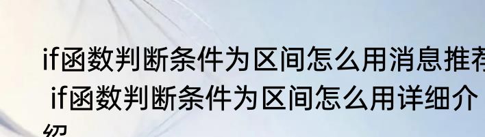 if函数判断条件为区间怎么用消息推荐 if函数判断条件为区间怎么用详细介绍