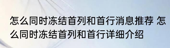 怎么同时冻结首列和首行消息推荐 怎么同时冻结首列和首行详细介绍