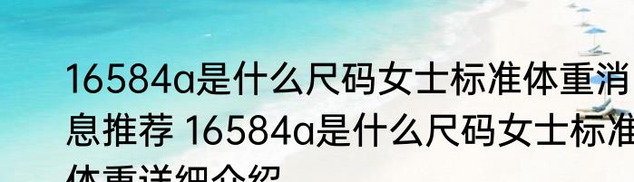 16584a是什么尺码女士标准体重消息推荐 16584a是什么尺码女士标准体重详细介绍