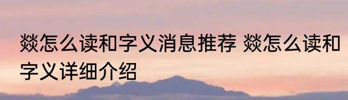 燚怎么读和字义消息推荐 燚怎么读和字义详细介绍
