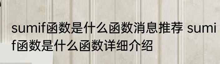 sumif函数是什么函数消息推荐 sumif函数是什么函数详细介绍