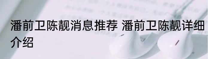 潘前卫陈靓消息推荐 潘前卫陈靓详细介绍