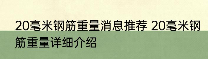 20毫米钢筋重量消息推荐 20毫米钢筋重量详细介绍