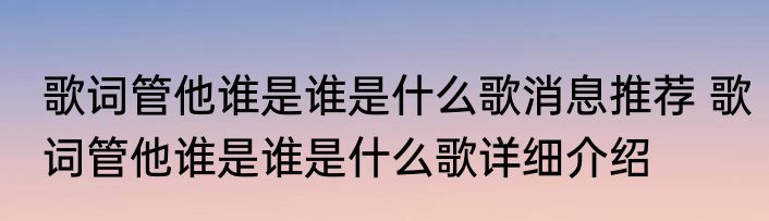 歌词管他谁是谁是什么歌消息推荐 歌词管他谁是谁是什么歌详细介绍