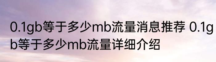 0.1gb等于多少mb流量消息推荐 0.1gb等于多少mb流量详细介绍