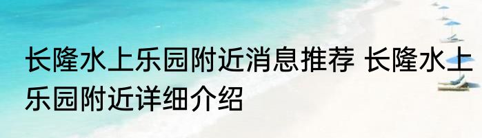 长隆水上乐园附近消息推荐 长隆水上乐园附近详细介绍