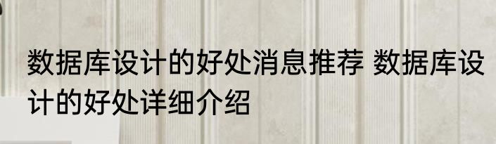 数据库设计的好处消息推荐 数据库设计的好处详细介绍
