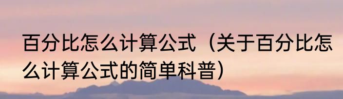 百分比怎么计算公式（关于百分比怎么计算公式的简单科普）