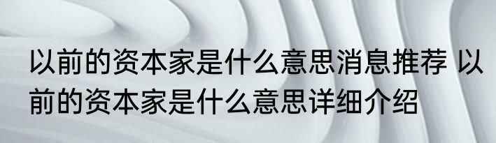 以前的资本家是什么意思消息推荐 以前的资本家是什么意思详细介绍