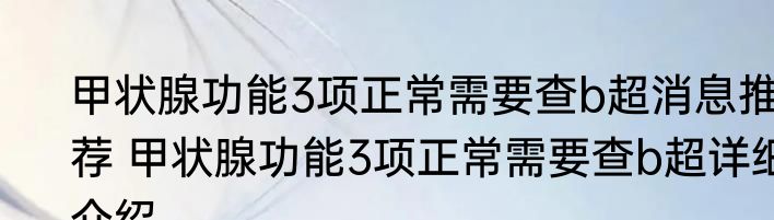甲状腺功能3项正常需要查b超消息推荐 甲状腺功能3项正常需要查b超详细介绍