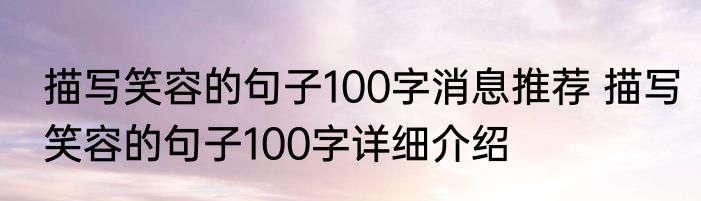 描写笑容的句子100字消息推荐 描写笑容的句子100字详细介绍