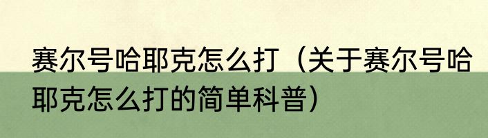 赛尔号哈耶克怎么打（关于赛尔号哈耶克怎么打的简单科普）
