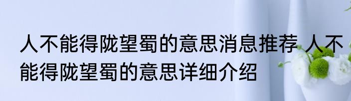 人不能得陇望蜀的意思消息推荐 人不能得陇望蜀的意思详细介绍