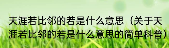 天涯若比邻的若是什么意思（关于天涯若比邻的若是什么意思的简单科普）