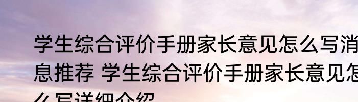 学生综合评价手册家长意见怎么写消息推荐 学生综合评价手册家长意见怎么写详细介绍