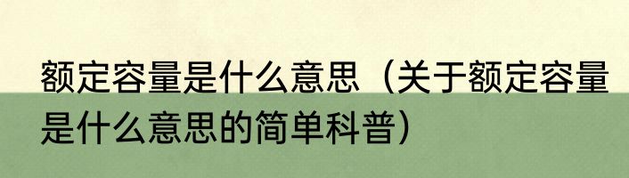 额定容量是什么意思（关于额定容量是什么意思的简单科普）