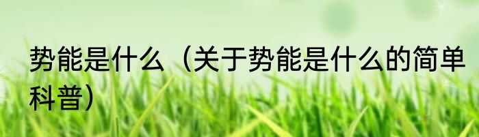 势能是什么（关于势能是什么的简单科普）