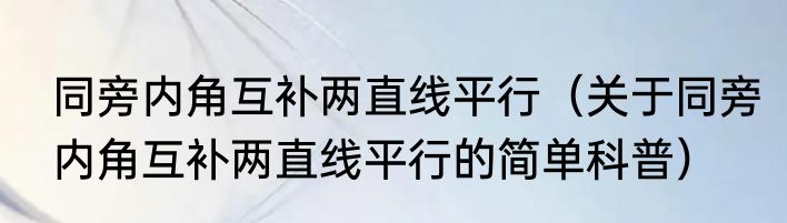 同旁内角互补两直线平行（关于同旁内角互补两直线平行的简单科普）