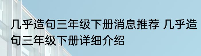几乎造句三年级下册消息推荐 几乎造句三年级下册详细介绍