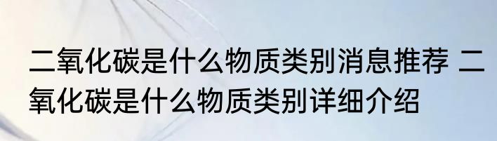 二氧化碳是什么物质类别消息推荐 二氧化碳是什么物质类别详细介绍
