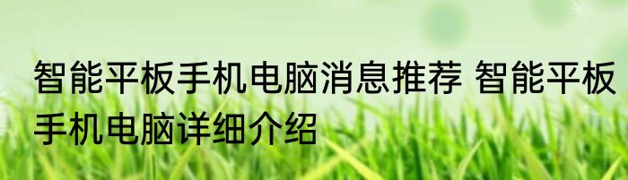 智能平板手机电脑消息推荐 智能平板手机电脑详细介绍