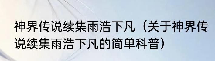 神界传说续集雨浩下凡（关于神界传说续集雨浩下凡的简单科普）