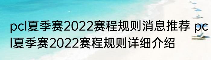 pcl夏季赛2022赛程规则消息推荐 pcl夏季赛2022赛程规则详细介绍