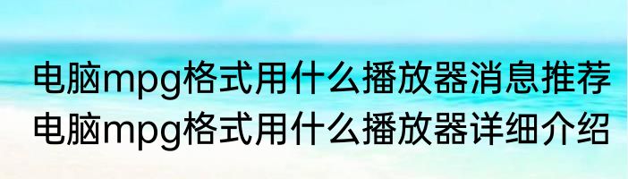 电脑mpg格式用什么播放器消息推荐 电脑mpg格式用什么播放器详细介绍