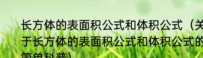长方体的表面积公式和体积公式（关于长方体的表面积公式和体积公式的简单科普）