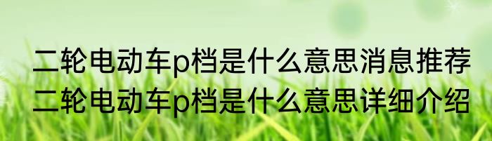 二轮电动车p档是什么意思消息推荐 二轮电动车p档是什么意思详细介绍