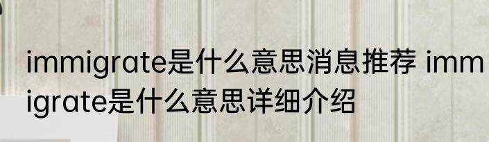 immigrate是什么意思消息推荐 immigrate是什么意思详细介绍
