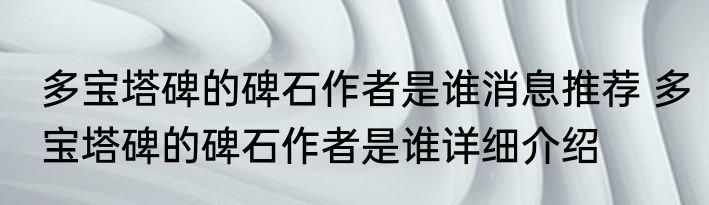 多宝塔碑的碑石作者是谁消息推荐 多宝塔碑的碑石作者是谁详细介绍