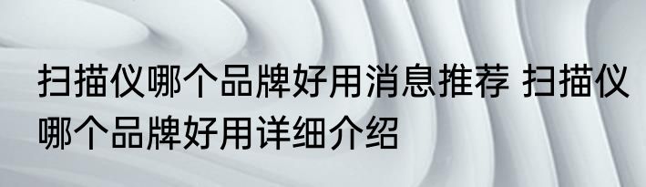 扫描仪哪个品牌好用消息推荐 扫描仪哪个品牌好用详细介绍