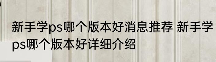 新手学ps哪个版本好消息推荐 新手学ps哪个版本好详细介绍