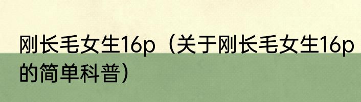 刚长毛女生16p（关于刚长毛女生16p的简单科普）