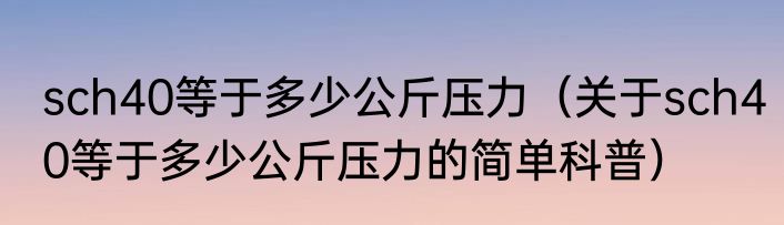 sch40等于多少公斤压力（关于sch40等于多少公斤压力的简单科普）