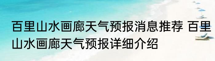 百里山水画廊天气预报消息推荐 百里山水画廊天气预报详细介绍